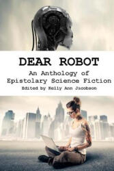 Dear Robot: An Anthology of Epistolary Science Fiction - Kelly Ann Jacobson (ISBN: 9781517601966)