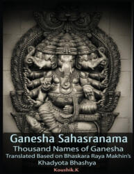 Ganesha Sahasranama - Thousand Names of Ganesha: Translated Based on Bhaskara Raya Makhin's Khadyota Bhashya - Koushik K (ISBN: 9781730785351)
