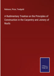 A Rudimentary Treatise on the Principles of Construction in the Carpentry and Joinery of Roofs - Price, Tredgold (ISBN: 9783375123895)
