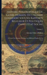 Histoire Philosophique Du Genre Humain, Ou L'homme Considéré Sous Ses Rapports Religieux Et Politiques Dans L'état Social: ? Toutes Les Époques Et Che - Antoine Fabre d'Olivet (ISBN: 9781021250551)
