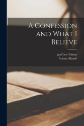 A Confession and What I Believe - Leo Graf Tolstoy, Aylmer 1858-1938 Maude (ISBN: 9781014347459)