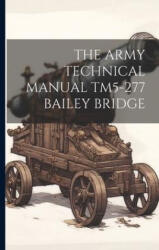 The Army Technical Manual Tm5-277 Bailey Bridge - Anonymous (ISBN: 9781021217325)