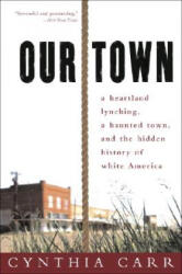 Our Town: A Heartland Lynching, a Haunted Town, and the Hidden History of White America - Cynthia Carr (ISBN: 9780307341884)