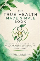 THE TRUE HEALTH MADE SIMPLE BOOK - Holistic Press, Dr. Alex P. Richardson (ISBN: 9781291555028)