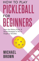 How To Play Pickleball For Beginners - Learn the History, Rules, & Secret Strategies To Win In Singles Or Doubles - Michael Brown (ISBN: 9781922531681)