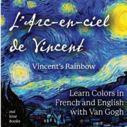 L'Arc-En-Ciel de Vincent / Vincent's Rainbow: Learn Colors in French and English with Van Gogh - Vincent Van Gogh, Oui Love Books (ISBN: 9781947961074)