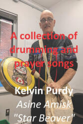 A Collection of Drumming and Prayer Songs - Kelvin Purdy (ISBN: 9781927861882)