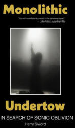 Monolithic Undertow: In Search of Sonic Oblivion - Harry Sword (ISBN: 9781737382935)