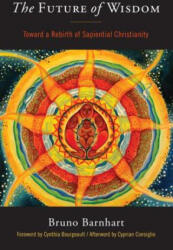 Future of Wisdom - Bruno Barnhart, Cyprian Consiglio, Cynthia Bourgeault (ISBN: 9781939681829)