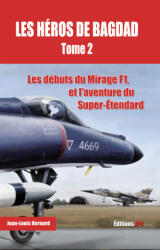 Les héros de Bagdad - tome 2 Les débuts du Mirage F1, et l'aventure du Super-Etendard - Jean-Louis Bernard (2020)