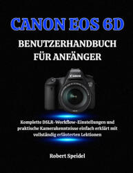 CANON EOS 6D BENUTZERHANDBUCH FÜR ANFÄNGER - Robert Speidel (2025)