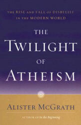 The Twilight of Atheism: The Rise and Fall of Disbelief in the Modern World - Alister E McGrath (ISBN: 9780385500623)
