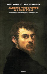 Jacomo Tintoretto & i suoi figli. Storia di una famiglia veneziana - Melania G. Mazzucco (2023)