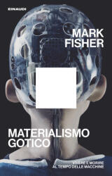 Materialismo gotico. Vivere e morire al tempo delle macchine - Mark Fisher (2026)