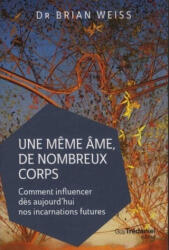 Une même âme de nombreux corps - Comment influencer dès aujourd'hui nos incarnations futures - Brian Weiss (2018)