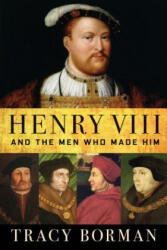 Henry VIII: And the Men Who Made Him - Tracy Borman (ISBN: 9780802148339)