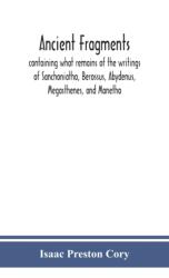 Ancient Fragments, Containing What Remains Of The Writings Of Sanchoniatho, Berossus, Abydenus, Megasthenes, And Manetho (ISBN: 9789390400386)