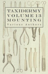 Taxidermy Vol. 13 Mounting - An Instructional Guide to the Methods of Mounting Mammals, Birds and Reptiles - Various (ISBN: 9781446524145)