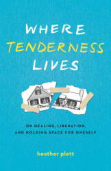 Where Tenderness Lives: On Healing, Liberation, and Holding Space for Oneself - Plett, Heather (2024)
