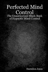 Perfected Mind Control: The Unauthorized Black Book Of Hypnotic Mind Control - Dantalion Jones (ISBN: 9781440475832)