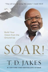 T D Jakes - Soar! - T D Jakes (ISBN: 9781455553907)
