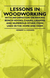 Lessons in Woodworking - With Information on Making Bench Hooks, Chairs, Ladders and Numerous Other Items Used in the Home and Farm - Herbert A. Shearer (ISBN: 9781446530771)