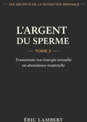 Les Secrets de la Rétention Séminale - Tome 2 - L'Argent du Sperme - ERIC LAMBERT (2025)