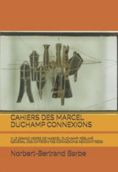 Cahiers Des Marcel Duchamp Connexions: V Le Grand Verre de Marcel Duchamp: Résumé Général Des Différentes Connexions Rencontrées - Norbert-Bertrand Barbe (2020)