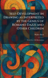 Self-Development in Drawing as Interpreted by the Genius of Romano Dazzi and Other Children - Walter Beck (ISBN: 9781025979359)