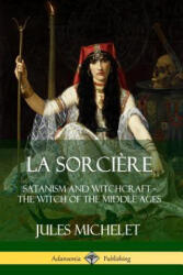 La Sorciere: Satanism and Witchcraft - The Witch of the Middle Ages - Jules Michelet, Lionel J. Trotter (ISBN: 9780359738267)