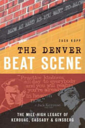 The Denver Beat Scene: The Mile-High Legacy of Kerouac, Cassady & Ginsberg - Zack Kopp (ISBN: 9781626197794)