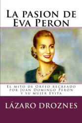 La pasion de Eva Peron: El mito de Orfeo recreado por Juan Domingo Perón y su mujer Evita - Lazaro Droznes (ISBN: 9781500678357)