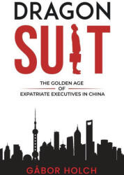 Dragon Suit: The Golden Age of Expatriate Executives In China - Gabor Holch (ISBN: 9781637424858)