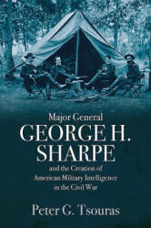 Major General George H. Sharpe and the Creation of the American Military Intelligence in the Civil War - Peter G. Tsouras (ISBN: 9781612006475)