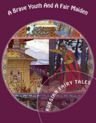 A Brave Youth And A Fair Maiden. Russian Fairy Tales - Aleksandr Afanasyev, Ivan Bilibin, Irina Lobatcheva (2013)