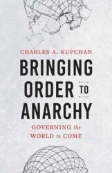 Bringing Order to Anarchy - Governing the World to Come - Charles A. Kupchan (ISBN: 9780300278163)