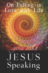 Jesus Speaking: On Falling in Love with Life - Gina Lake (2017)