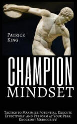 Champion Mindset: Tactics to Maximize Potential, Execute Effectively, & Perform at Your Peak. KNOCKOUT MEDIOCRITY! - Patrick King (ISBN: 9781544909981)