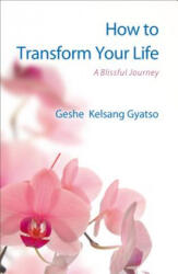 How to Transform Your Life: A Blissful Journey - Geshe Kelsang Gyatso (ISBN: 9781616060527)