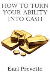 How To Turn Your Ability Into Cash - Earl Prevette (ISBN: 9781612038636)