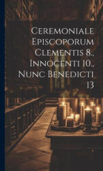 Ceremoniale Episcoporum Clementis 8. , Innocenti 10. , Nunc Benedicti 13 - Anonymous (ISBN: 9781020602634)