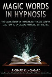 Magic Words, The Sourcebook of Hypnosis Patter and Scripts and How to Overcome Hypnotic Difficulties - Richard Nongard (ISBN: 9781257807635)