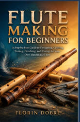 FLUTE MAKING FOR BEGINNERS - Florin Dobre (2026)