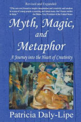 Myth, Magic, and Metaphor - A Journey into the Heart of Creativity - Daly-Lipe, Patricia, Ph. D. (ISBN: 9780990801184)