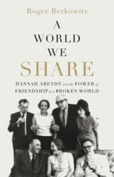 A World We Share - Hannah Arendt and the Power of Friendship in a Broken World - Roger Berkowitz (ISBN: 9780300287097)