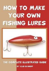 How To Make Your Own Fishing Lures: The Complete Illustrated Guide - Vlad Evanoff (ISBN: 9781438256023)