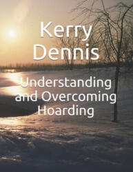 Understanding and Overcoming Hoarding - Kerry Dennis (ISBN: 9781692490522)