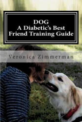 DOG A Diabetic's Best Friend Training Guide: Train Your Own Diabetic and Glycemic Alert Dog - Veronica D Zimmerman (ISBN: 9781483922539)