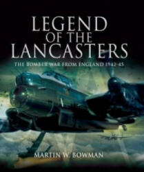 Legend of the Lancasters: the Bomber War from England 1942-45 - Martin W. Bowman (ISBN: 9781848840171)