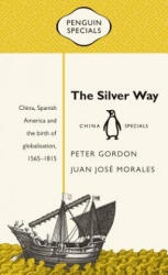 The Silver Way: China, Spanish America and the Birth of Globalisation, 1565-1815 - Peter Gordon, Juan Jos Morales (ISBN: 9780734399434)